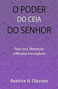 O Poder Do Ceia Do Senhor: Para Cura, Libertacao E Bencaos Irrevogaveis (Paperback)