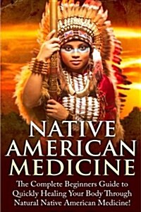 Native American Medicine: The Complete Beginners Guide to Healing Your Body Through Natural Native American Medicine (Paperback)