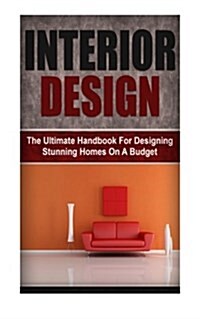 Interior Design: The Ultimate Handbook for Designing Stunning Homes on a Budget (Paperback)