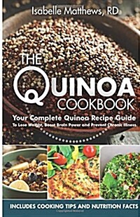 The Quinoa Cookbook: Your Complete Quinoa Recipe Guide to Lose Weight, Boost Brain Power and Prevent Chronic Illness (Paperback)