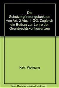 Die Schutzerganzungsfunktion Von Art. 2 ABS. 1 Gg: Zugleich Ein Beitrag Zur Lehre Der Grundrechtskonkurrenzen (Paperback)