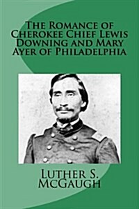 The Romance of Cherokee Chief Lewis Downing and Mary Ayer of Philadelphia (Paperback)