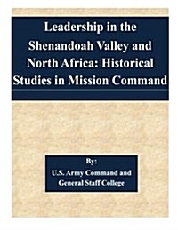 Leadership in the Shenandoah Valley and North Africa: Historical Studies in Mission Command (Paperback)