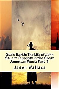 Gods Earth: The Life of John Stuart Tapscott in the Great American West: Part 1 (Paperback)
