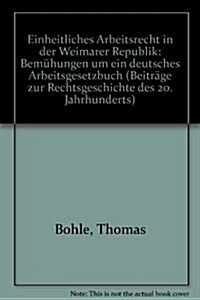Einheitliches Arbeitsrecht in Der Weimarer Republik: Bemuhungen Um Ein Deutsches Arbeitsgesetzbuch (Hardcover)