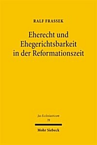 Eherecht Und Ehegerichtsbarkeit in Der Reformationszeit: Der Aufbau Neuer Rechtsstrukturen Im Sachsischen Raum Unter Besonderer Berucksichtigung Der W (Hardcover)