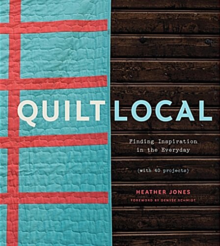 Quilt Local: Finding Inspiration in the Everyday (with 40 Projects) (Hardcover)