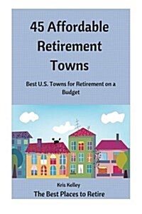 45 Affordable Retirement Towns: Best U.S. Towns for Retirement on a Budget (Paperback)
