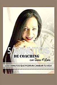 5 Minutos de Coaching Con Dana Milano: 5 Minutos Que Podrian Cambiar Tu Vida (Paperback)