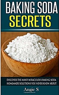 Baking Soda Secrets: Discover the Many Miraculous Baking Soda Homemade Solutions You Never Knew about (Paperback)