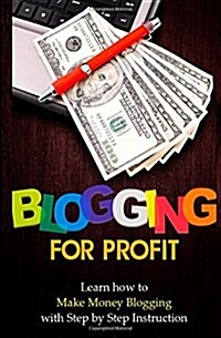 Blogging for Profit: Learn How to Make Money Blogging with Step by Step Instruction (Paperback)