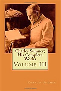 Charles Sumner; His Complete Works: Volume III (Paperback)