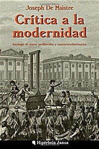 Cr?ica a la modernidad: Antolog? de textos antiliberales y contrarrevolucionarios (Paperback)