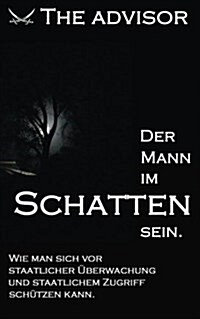 Der Mann im Schatten sein: Wie man sich vor staatlicher ?erwachung und staatlichem Zugriff sch?zen kann (Paperback)