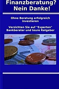 Finanzberatung? Nein Danke!: Ohne Beratung Erfolgreich Investieren (Paperback)