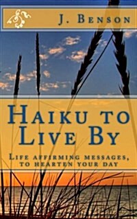 Haiku to Live by: Life Affirming Messages, to Hearten Your Day (Paperback)