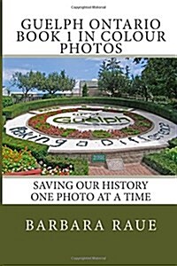 Guelph Ontario Book 1 in Colour Photos: Saving Our History One Photo at a Time (Paperback)