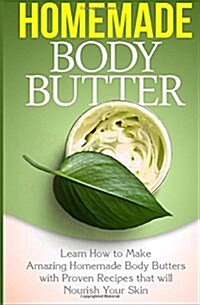 Homemade Body Butter: Learn How to Make Amazing Homemade Body Butters with Proven Recipes That Nourish Your Skin (Paperback)