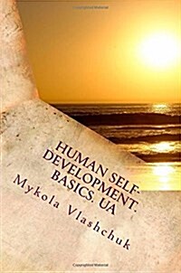 Human Self-Development. Basics. Ua: The System of Collected Facts about the Content and Possibility of Human Life. Love, Respect and Understanding Are (Paperback)