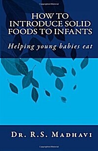 How to Introduce Solid Foods to Infants: Helping young babies eat (Paperback)