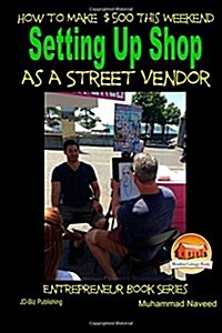 How to Make $500 This Weekend - Setting Up Shop as a Street Vendor (Paperback)