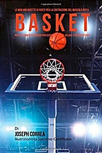 Le Migliori Ricette Di Piatti Per La Costruzione del Muscolo Per Il Basket: Piatti Altamente Proteici Per Essere Piu Forte, Veloce E Piu Resistente (Paperback)