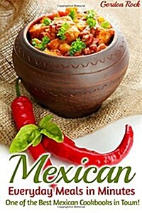 Mexican Everyday Meals in Minutes: One of the Best Mexican Cookbooks in Town! (Paperback)