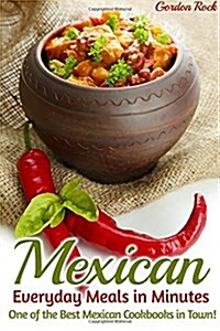 Mexican Everyday Meals in Minutes: One of the Best Mexican Cookbooks in Town! (Paperback)