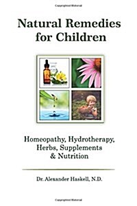 Natural Remedies for Children: Homeopathy, Herbals, Supplements, Nutrition & Hydrotherapy (Paperback)