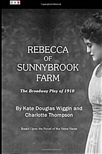 Rebecca of Sunnybrook Farm: The Broadway Play of 1910 (Paperback)