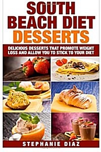 South Beach Diet Desserts: Delicious Desserts That Promote Weight Loss and Allow You to Stick to Your Diet (Paperback)