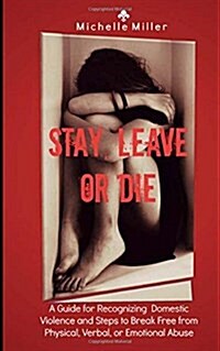 Stay, Leave, or Die: A Guide for Recognizing Domestic Violence and Steps to Break Free from Verbal, Physical, or Emotional Abuse (Paperback)