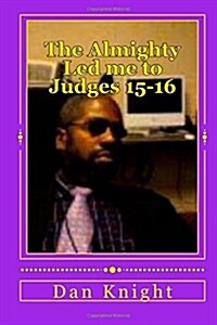 The Almighty Led Me to Judges 15-16: The Wisdom and Strength and Knowlege and Understanding (Paperback)