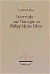 Frommigkeit Und Theologie Bei Philipp Melanchthon: Das Gebet Im Leben Und in Der Lehre Des Reformators (Hardcover)