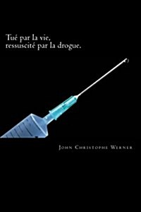Tue Par La Vie, Ressuscite Par La Drogue. (Paperback)