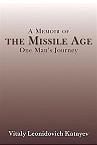 A Memoir of the Missile Age: One Mans Journey (Hardcover)