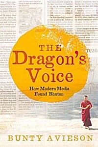 The Dragons Voice: How Modern Media Found Bhutan (Paperback)