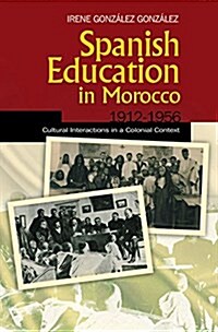 Spanish Education in Morocco, 1912-1956 : Cultural Interactions in a Colonial Context (Hardcover)