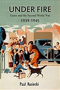 Under Fire : Essex and the Second World War, 1939-1945 (Paperback)