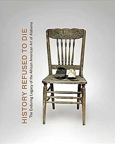History Refused to Die: The Enduring Legacy of African American Art in Alabama (Hardcover)