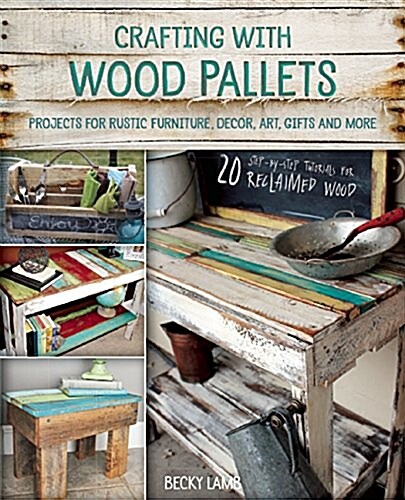 Crafting with Wood Pallets: Projects for Rustic Furniture, Decor, Art, Gifts and More (Paperback)