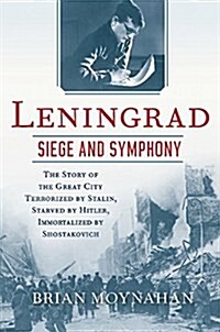 Leningrad: Siege and Symphony: The Story of the Great City Terrorized by Stalin, Starved by Hitler, Immortalized by Shostakovich (Paperback)