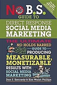 No B.S. Guide to Direct Response Social Media Marketing: The Ultimate No Holds Barred Guide to Producing Measurable, Monetizable Results with Social M (Paperback)