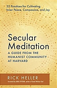 Secular Meditation: 32 Practices for Cultivating Inner Peace, Compassion, and Joy -- A Guide from the Humanist Community at Harvard (Paperback)