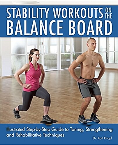 Stability Workouts on the Balance Board: Illustrated Step-By-Step Guide to Toning, Strengthening and Rehabilitative Techniques (Paperback)