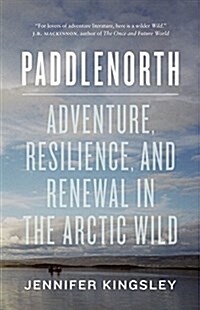 Paddlenorth: Adventure, Resilience, and Renewal in the Arctic Wild (Paperback)
