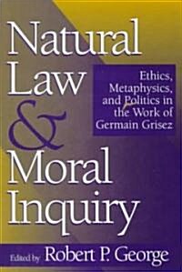 Natural Law and Moral Inquiry: Ethics, Metaphysics, and Politics in the Thought of Germain Grisez (Paperback)