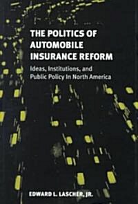 The Politics of Automobile Insurance Reform: Ideas, Institutions, and Public Policy in North America (Hardcover)