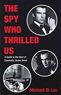 The Spy Who Thrilled Us: A Guide to the Best of Cinematic James Bond (Paperback)