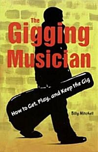 The Gigging Musician : How to Get, Play and Keep the Gig (Paperback)
